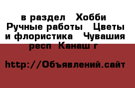  в раздел : Хобби. Ручные работы » Цветы и флористика . Чувашия респ.,Канаш г.